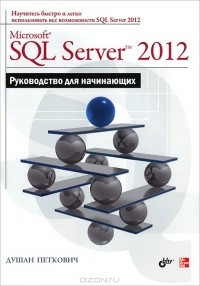 Душан Петкович - Microsoft SQL Server 2012. Руководство для начинающих