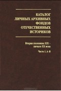 Т. Медведева - Каталог личных архивных фондов отечественных историков. Выпуск 3. Вторая половина XIX - начало XX века. Часть 1. А-В.