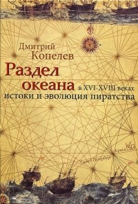 Дмитрий Копелев - Раздел океана в XVI-XVIII веках. Истоки и эволюция пиратства