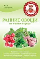 Гаврилова А.С. - Ранние овощи на вашем огороде