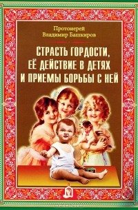 Протоиерей Владимир Башкиров - Страсть гордости, ее действие в детях и приемы борьбы с ней