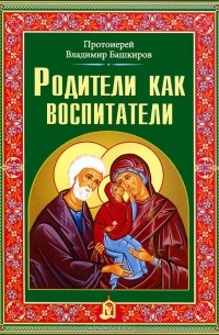 Протоиерей Владимир Башкиров - Родители как воспитатели