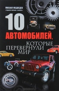 Михаил Медведев - 10 автомобилей, которые перевернули мир
