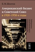 Б. М. Шпотов - Американский бизнес и Советский Союз в 1920-1930-е годы. Лабиринты экономического сотрудничества