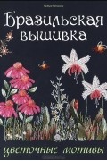 Макбуле Каптаноглу - Бразильская вышивка. Цветочные мотивы