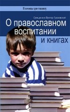 Священник Виктор Грозовский - О православном воспитании и книгах