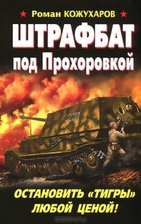 Роман Кожухаров - Штрафбат под Прохоровкой. Остановить "Тигры" любой ценой!
