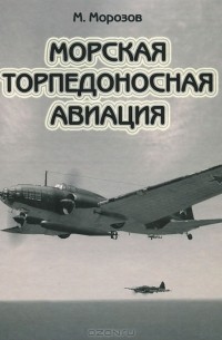 Мирослав Морозов - Морская торпедоносная авиация. Том 1