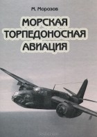 Мирослав Морозов - Морская торпедоносная авиация. Том 2