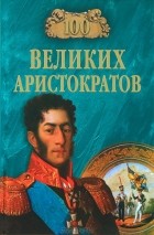 Ю. Н. Лубченков - 100 великих аристократов