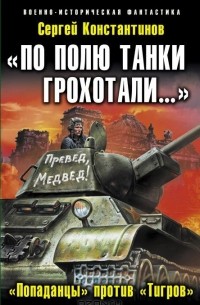 Сергей Константинов - "По полю танки грохотали…". "Попаданцы" против "Тигров"