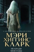 Мэри Хиггинс Кларк - Не кради мои годы