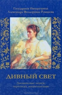  - Государыня Императрица Александра Феодоровна Романова. Дивный свет. Дневниковые записи, переписка, жизнеописание