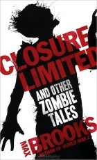 Max Brooks - Closure, Limited and other Zombie Tales (сборник)