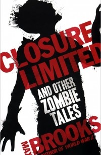 Max Brooks - Closure, Limited and other Zombie Tales (сборник)