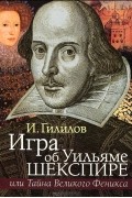 Илья Гилилов - Игра об Уильяме Шекспире, или Тайна Великого Феникса