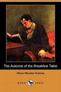 Oliver Wendell Holmes, Sr. - The Autocrat of the Breakfast Table