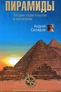 Андрей Скляров - Пирамиды. Загадки строительства и назначение