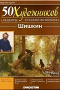  - 50 художников. Шедевры русской живописи. Шишкин (Выпуск №1)