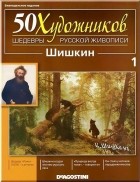  - 50 художников. Шедевры русской живописи. Шишкин (Выпуск №1)