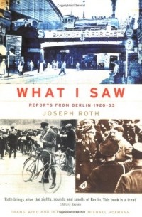 Joseph Roth - What I Saw: Reports from Berlin 1920-1933