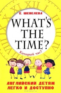 Е. Шевелева - What's the time? / Который час? Английский детям легко и доступно