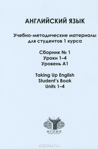 Наталья Павлова - Английский язык. Учебно-методические материалы для студентов 1 курса. Сборник №1. Уроки 1-4. Уровень А1 / Taking Up English: Student's Book: Units 1-4
