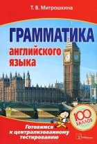 Т. В. Митрошкина - Грамматика английского языка. Готовимся к централизованному тестированию