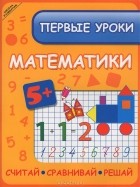  - Первые уроки математики. Считай, сравнивай, решай
