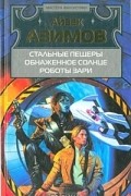 Айзек Азимов - Стальные пещеры. Обнаженное солнце. Роботы зари (сборник)