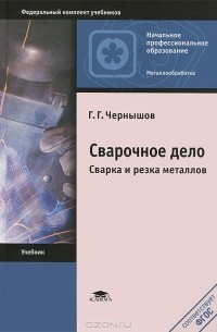 Г. Г. Чернышов - Сварочное дело. Сварка и резка металлов