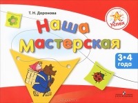 Т. Н. Доронова - Наша мастерская. Пособие для детей 3-4 лет