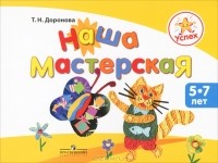 Т. Н. Доронова - Наша мастерская. Пособие для детей 5-7 лет