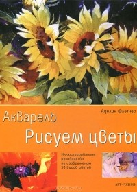 Аделин Флетчер - Акварель. Рисуем цветы