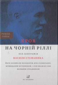 Роман Горак - Кров на чорній ріллі: Есе-біографія Василя Стефаника