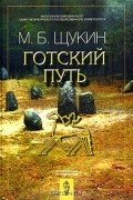 Марк Щукин - Готский путь (готы, Рим и черняховская культура)