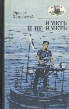 Эрнест Хемингуэй - Иметь и не иметь (сборник)