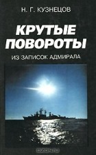Н. Г. Кузнецов - Крутые повороты. Из записок адмирала