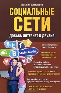 Валентин Холмогоров - Социальные сети. Добавь Интернет в друзья