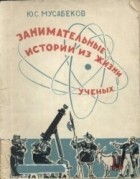 Юсуф Мусабеков - Занимательные истории из жизни ученых
