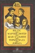  - Ян Гус. Мартин Лютер. Жан Кальвин. Торквемада. Лойола