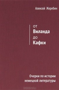 Алексей Жеребин - От Виланда до Кафки. Очерки по истории немецкой литературы