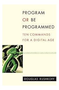 Douglas Rushkoff - Program or be Programmed: Ten Commands for a Digital Age