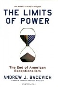 Эндрю Дж. Басевич - The Limits of Power: The End of American Exceptionalism