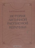 В. Д. Блаватский - История античной расписной керамики