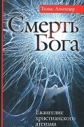 Томас Альтицер - Смерть Бога. Евангелие христианского атеизма