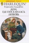 Кэролайн Андерсон - Дом, где поселилась любовь