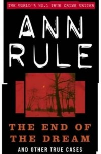 Ann Rule - The End of the Dream And Other True Cases