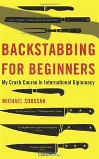 Michael Soussan - Backstabbing for Beginners: My Crash Course in International Diplomacy