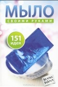 Мыло своими руками. 151 идея
